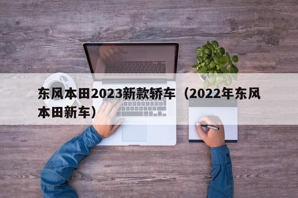 东风本田2023新款轿车（2022年东风本田新车）