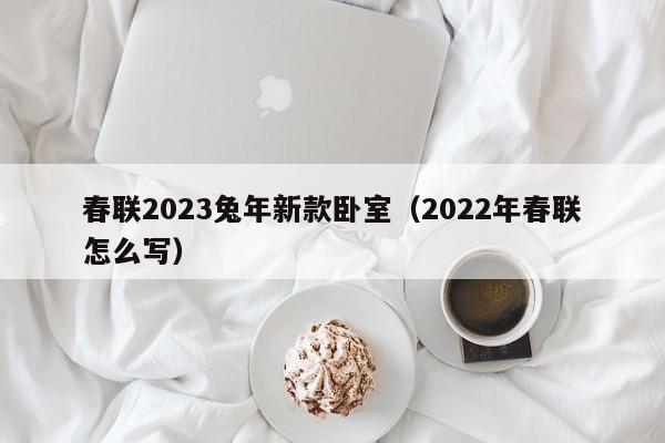 春联2023兔年新款卧室（2022年春联怎么写）